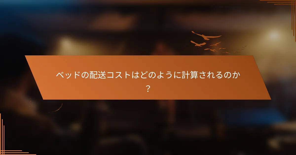 ベッドの配送コストはどのように計算されるのか？