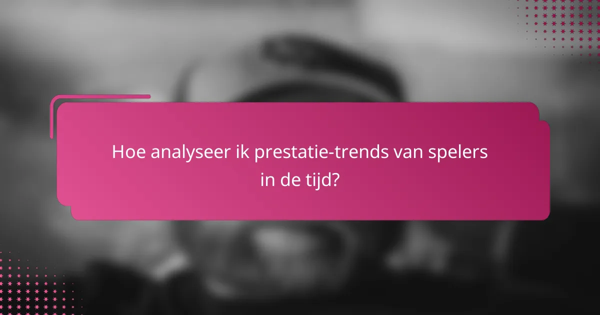 Hoe analyseer ik prestatie-trends van spelers in de tijd?