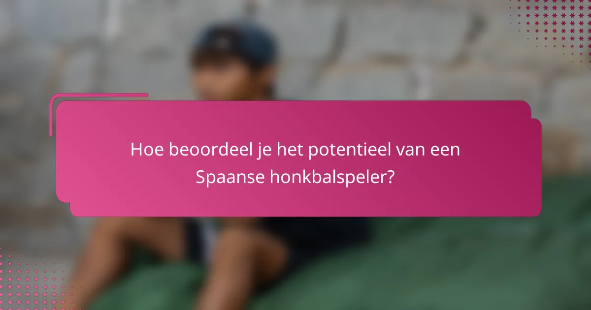 Hoe beoordeel je het potentieel van een Spaanse honkbalspeler?