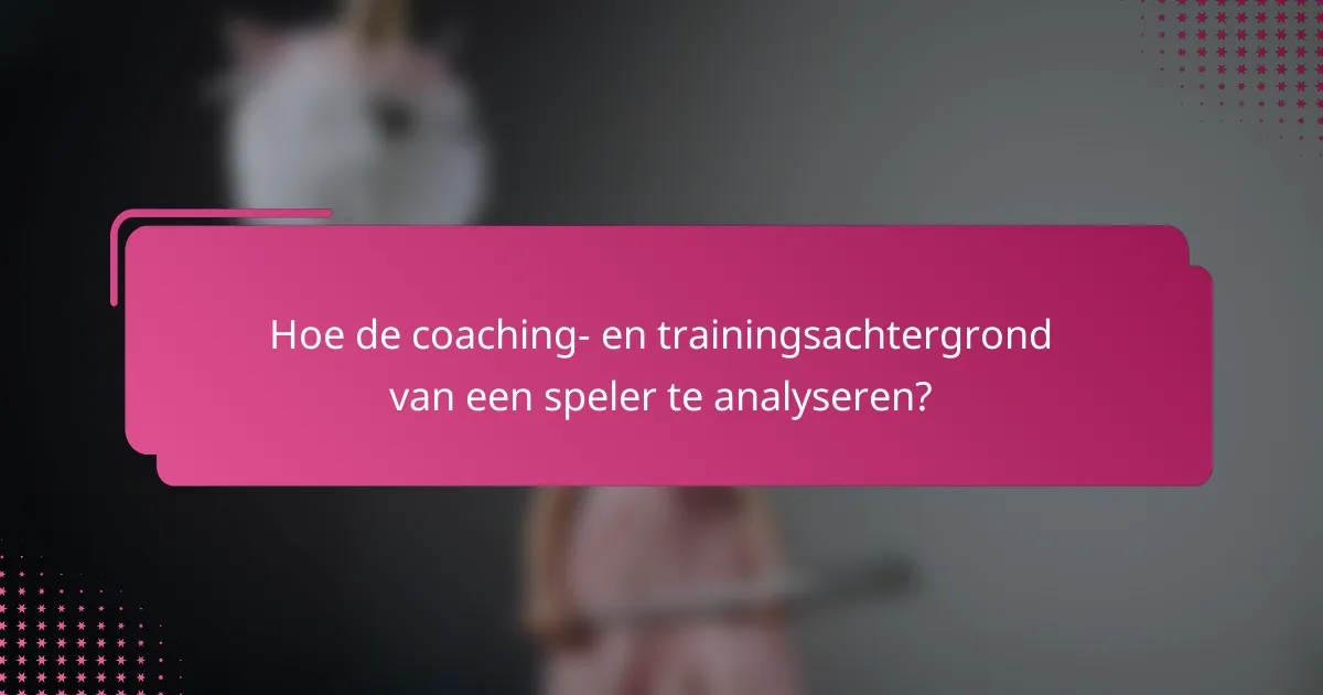 Hoe de coaching- en trainingsachtergrond van een speler te analyseren?