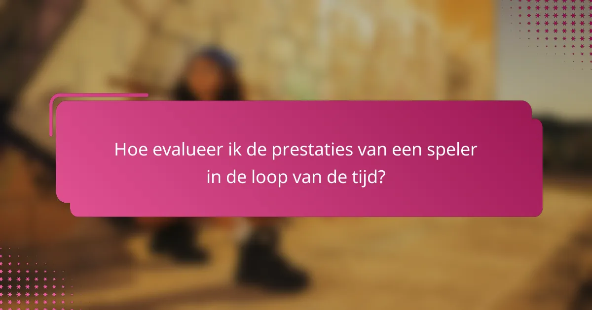 Hoe evalueer ik de prestaties van een speler in de loop van de tijd?