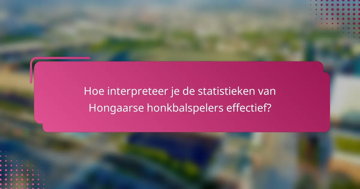 Hoe interpreteer je de statistieken van Hongaarse honkbalspelers effectief?