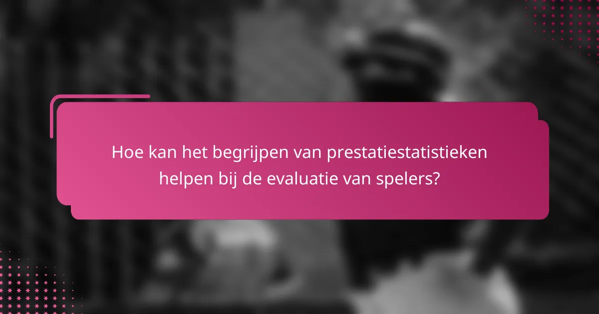 Hoe kan het begrijpen van prestatiestatistieken helpen bij de evaluatie van spelers?