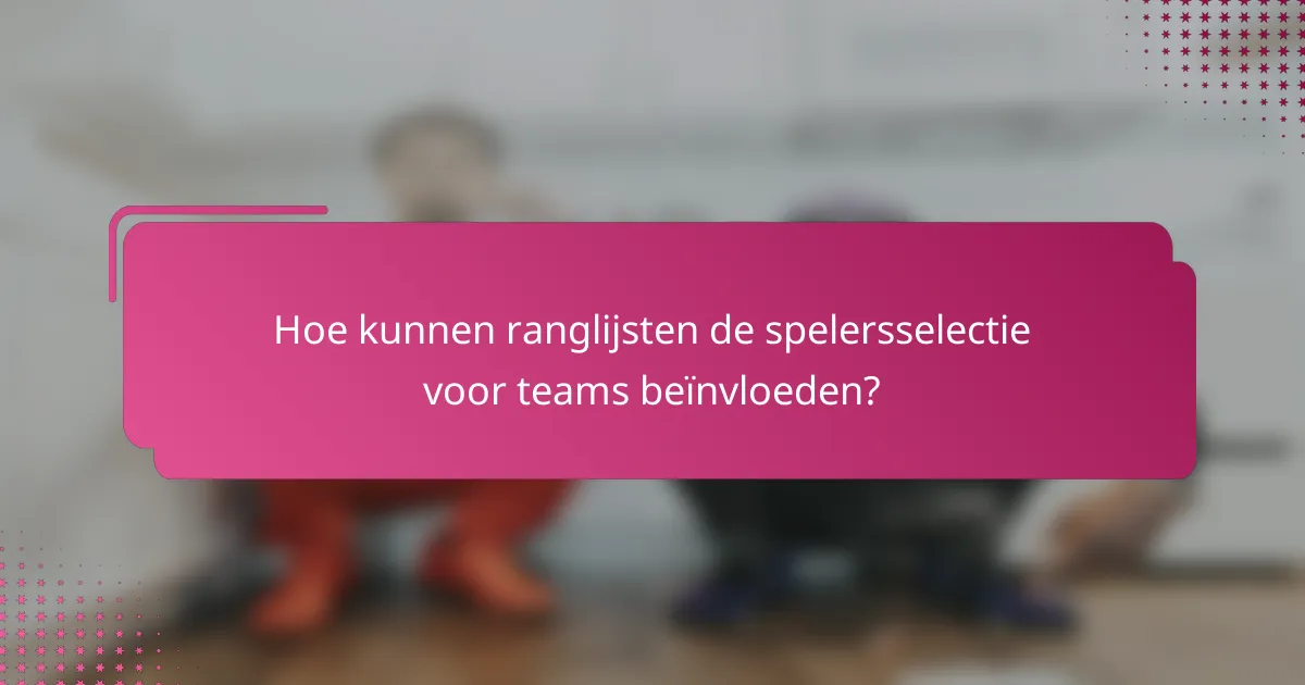 Hoe kunnen ranglijsten de spelersselectie voor teams beïnvloeden?