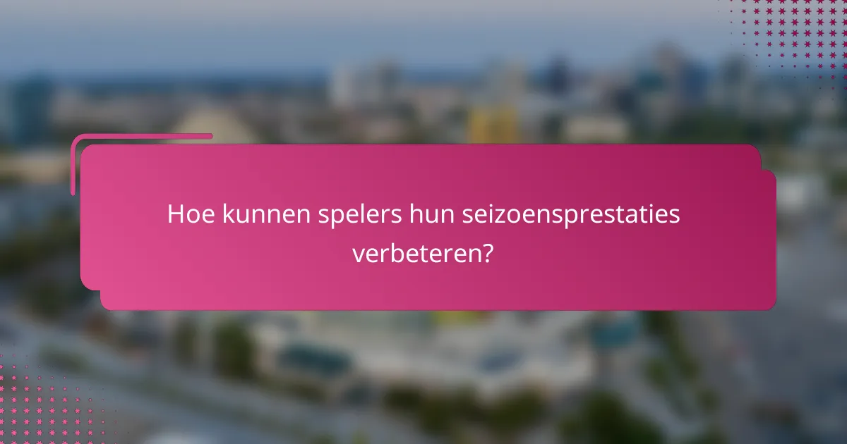 Hoe kunnen spelers hun seizoensprestaties verbeteren?