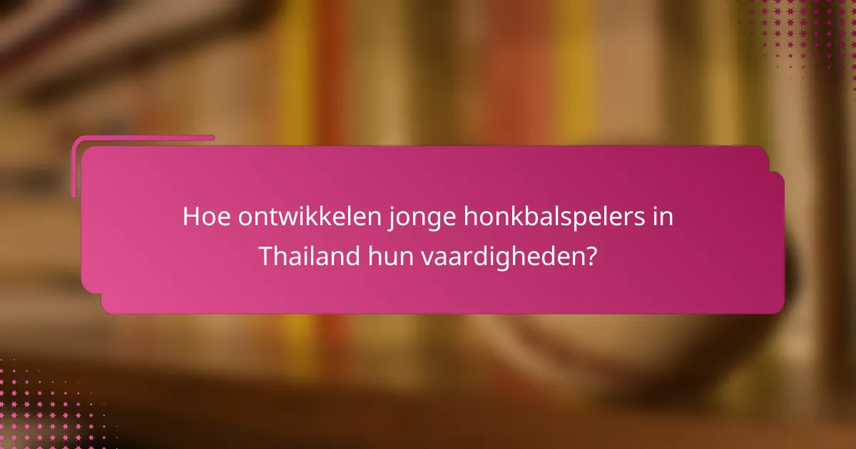 Hoe ontwikkelen jonge honkbalspelers in Thailand hun vaardigheden?