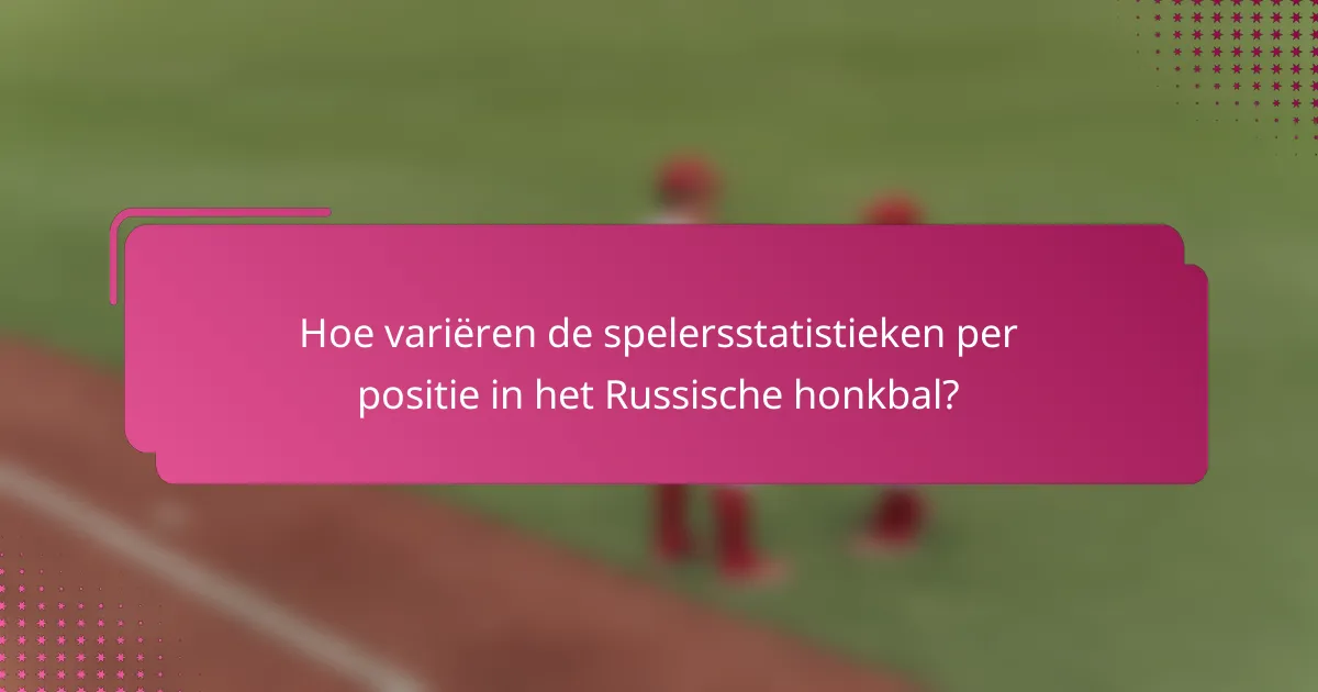 Hoe variëren de spelersstatistieken per positie in het Russische honkbal?