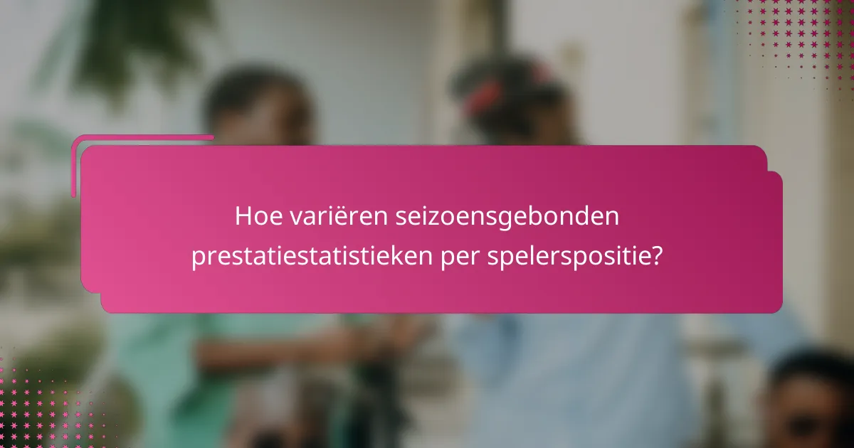 Hoe variëren seizoensgebonden prestatiestatistieken per spelerspositie?