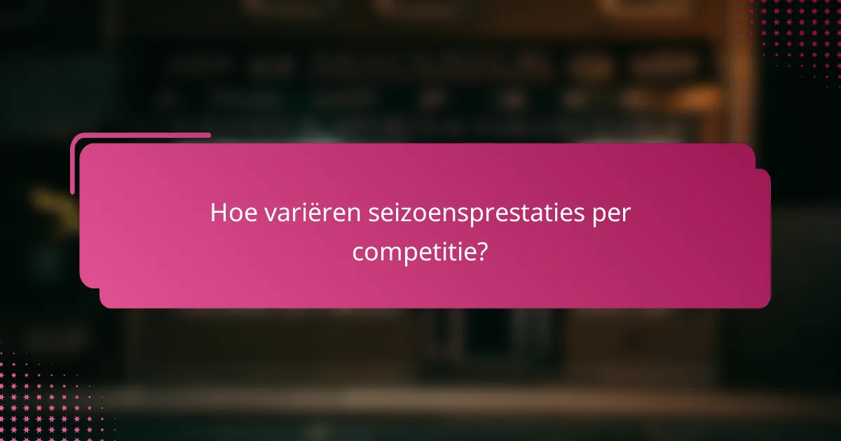 Hoe variëren seizoensprestaties per competitie?