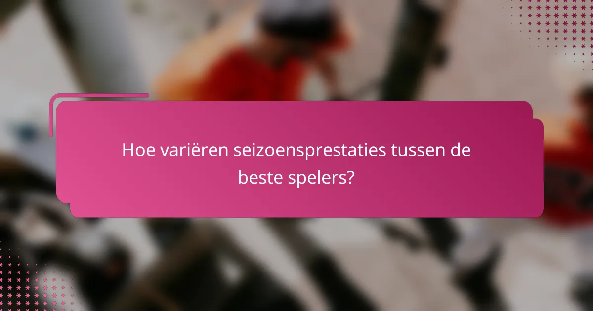 Hoe variëren seizoensprestaties tussen de beste spelers?