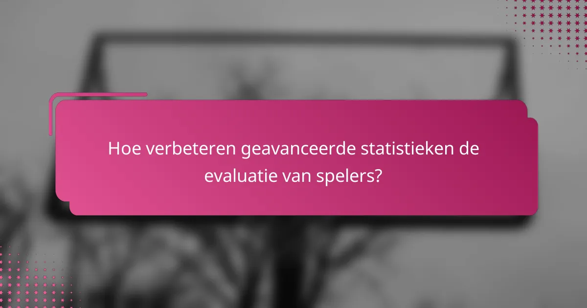 Hoe verbeteren geavanceerde statistieken de evaluatie van spelers?