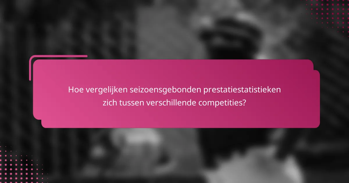 Hoe vergelijken seizoensgebonden prestatiestatistieken zich tussen verschillende competities?