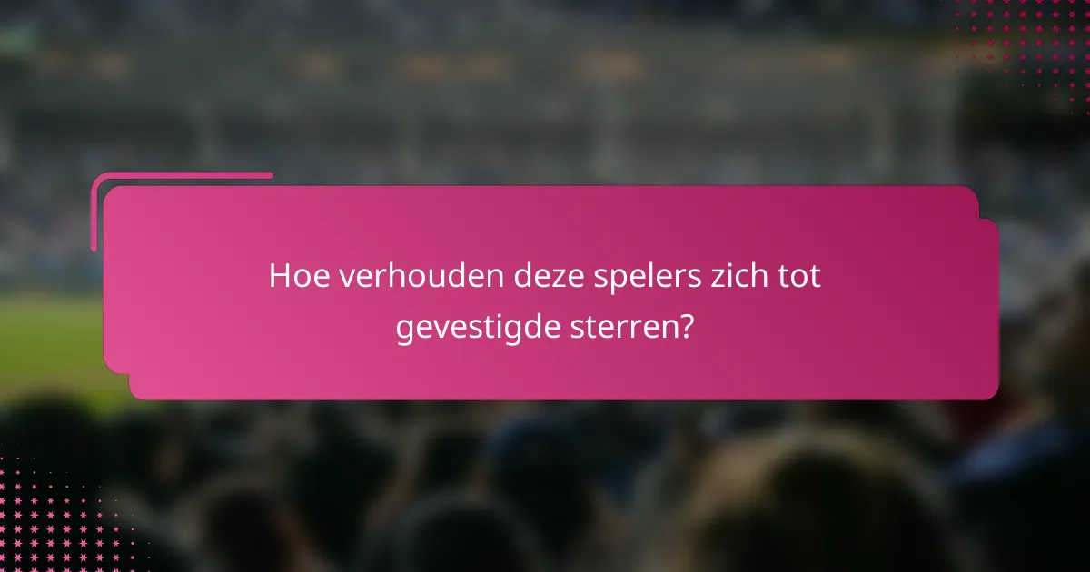 Hoe verhouden deze spelers zich tot gevestigde sterren?