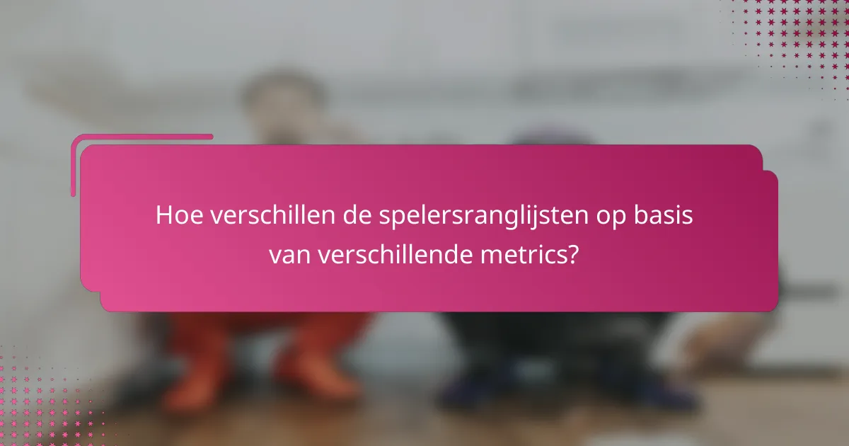Hoe verschillen de spelersranglijsten op basis van verschillende metrics?