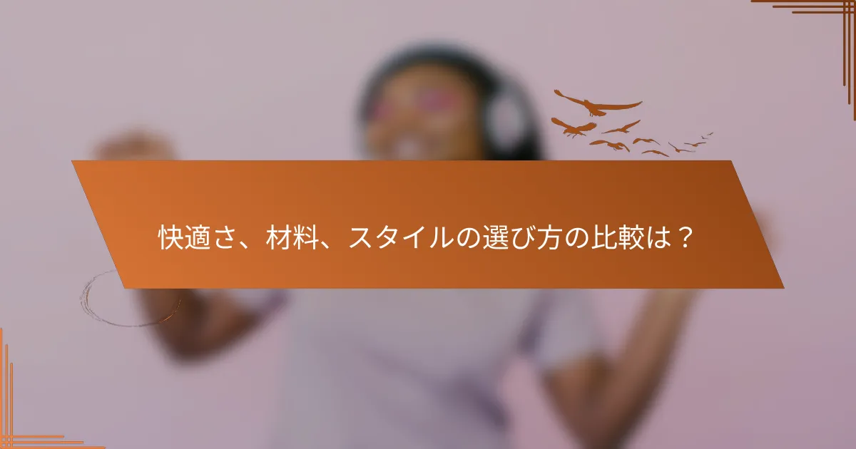 快適さ、材料、スタイルの選び方の比較は？