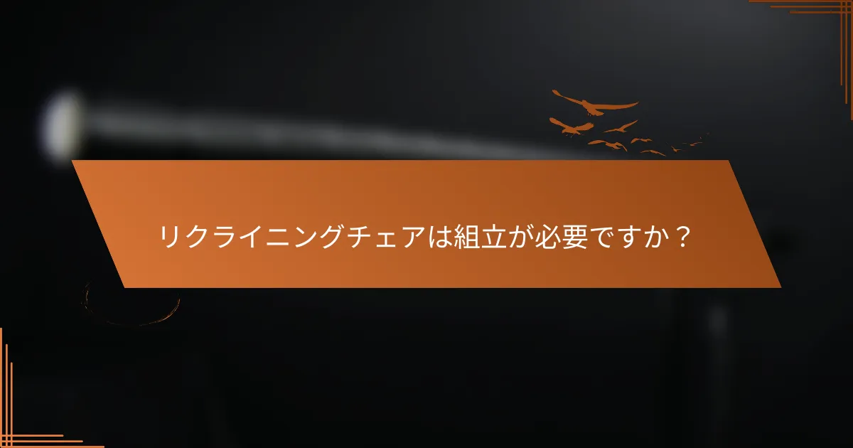 リクライニングチェアは組立が必要ですか?