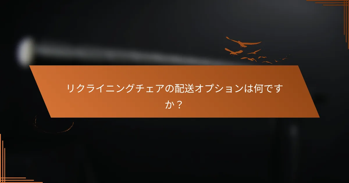 リクライニングチェアの配送オプションは何ですか?