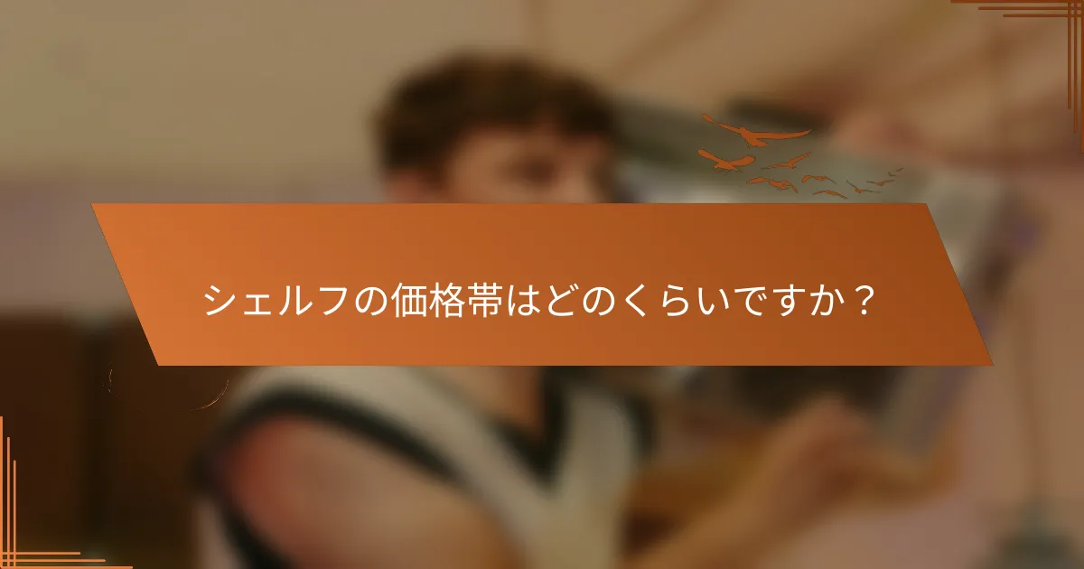 シェルフの価格帯はどのくらいですか？