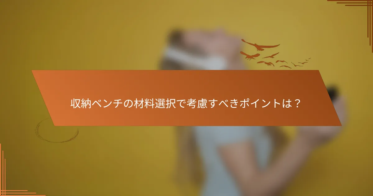 収納ベンチの材料選択で考慮すべきポイントは？