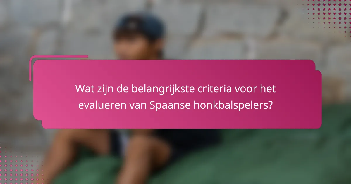 Wat zijn de belangrijkste criteria voor het evalueren van Spaanse honkbalspelers?