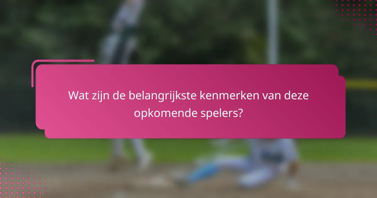Wat zijn de belangrijkste kenmerken van deze opkomende spelers?