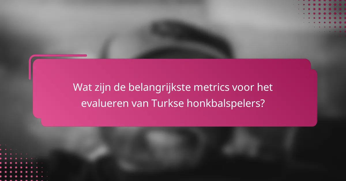 Wat zijn de belangrijkste metrics voor het evalueren van Turkse honkbalspelers?