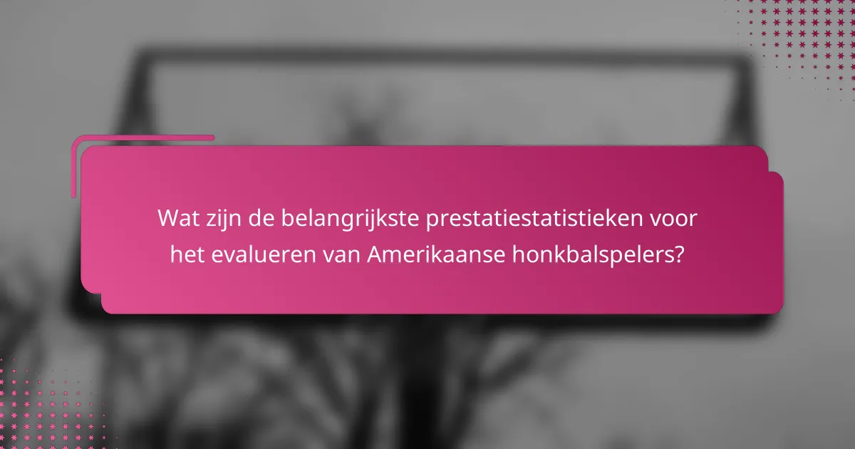 Wat zijn de belangrijkste prestatiestatistieken voor het evalueren van Amerikaanse honkbalspelers?