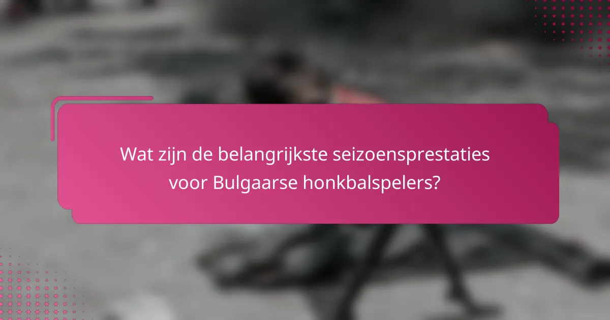 Wat zijn de belangrijkste seizoensprestaties voor Bulgaarse honkbalspelers?