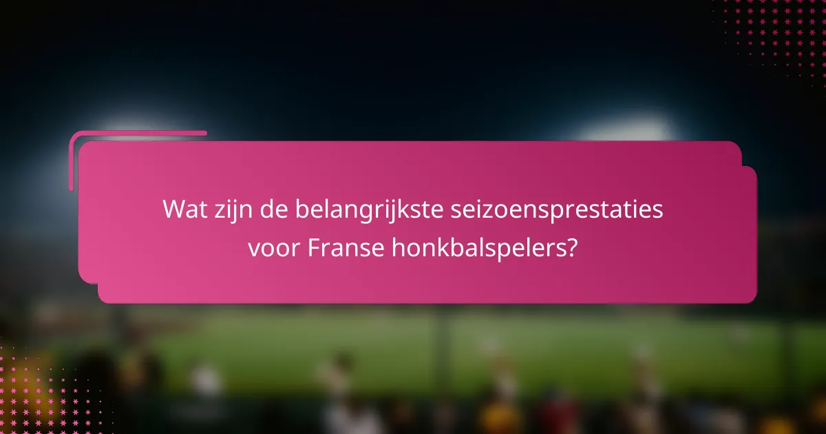 Wat zijn de belangrijkste seizoensprestaties voor Franse honkbalspelers?