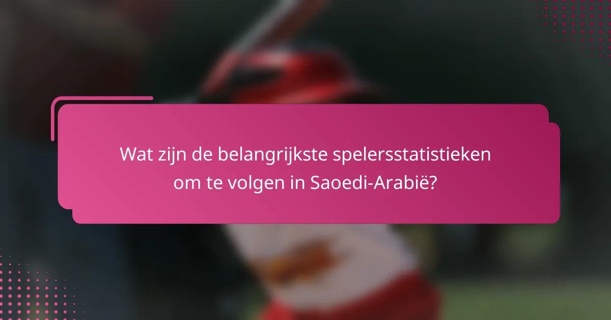Wat zijn de belangrijkste spelersstatistieken om te volgen in Saoedi-Arabië?