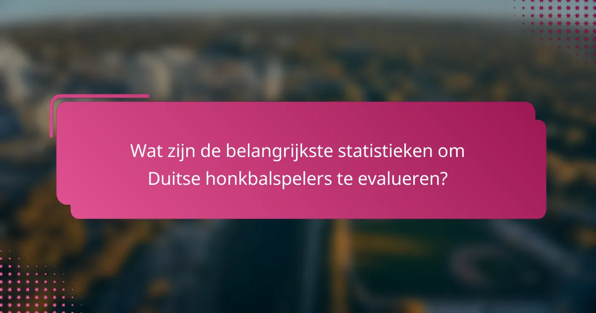 Wat zijn de belangrijkste statistieken om Duitse honkbalspelers te evalueren?