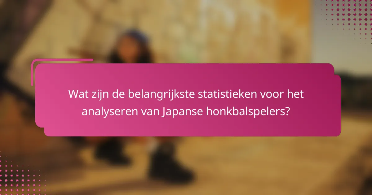 Wat zijn de belangrijkste statistieken voor het analyseren van Japanse honkbalspelers?