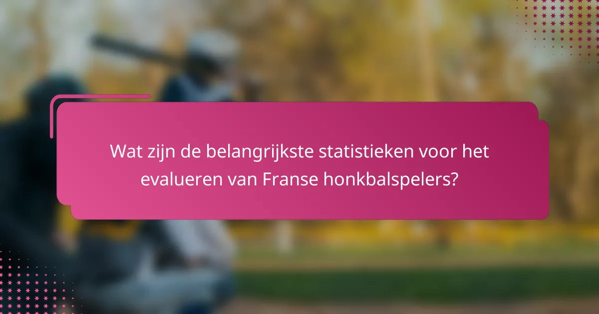 Wat zijn de belangrijkste statistieken voor het evalueren van Franse honkbalspelers?