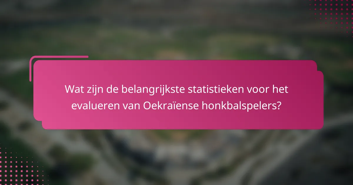 Wat zijn de belangrijkste statistieken voor het evalueren van Oekraïense honkbalspelers?