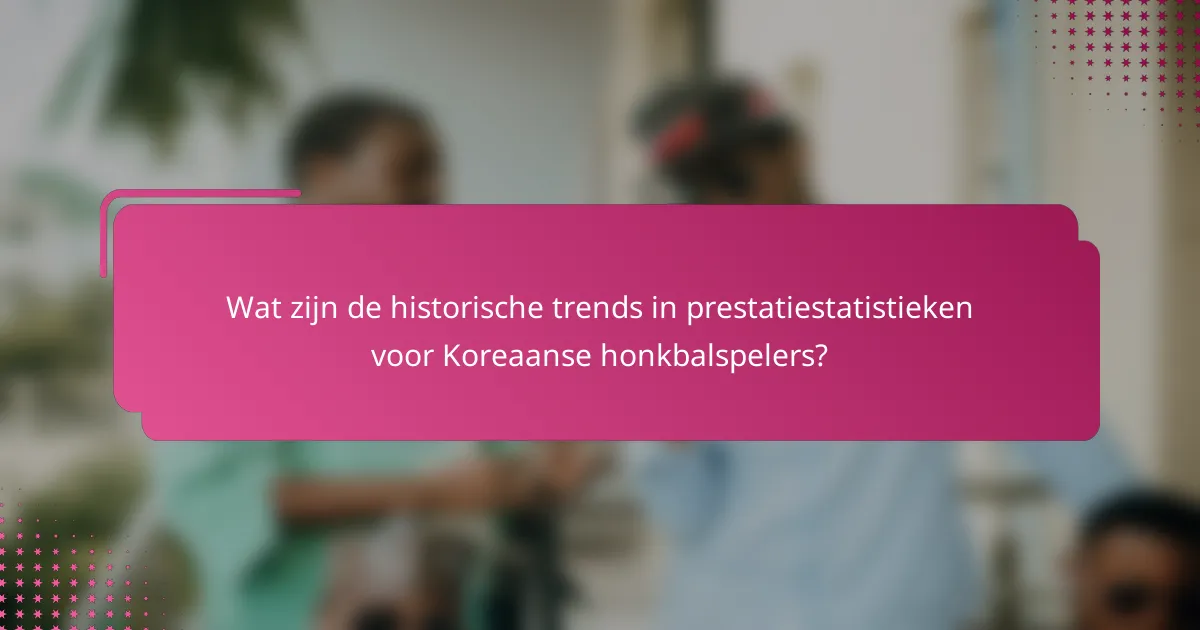 Wat zijn de historische trends in prestatiestatistieken voor Koreaanse honkbalspelers?