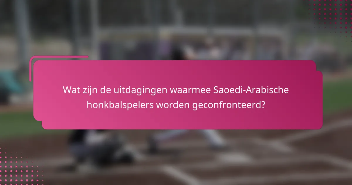 Wat zijn de uitdagingen waarmee Saoedi-Arabische honkbalspelers worden geconfronteerd?