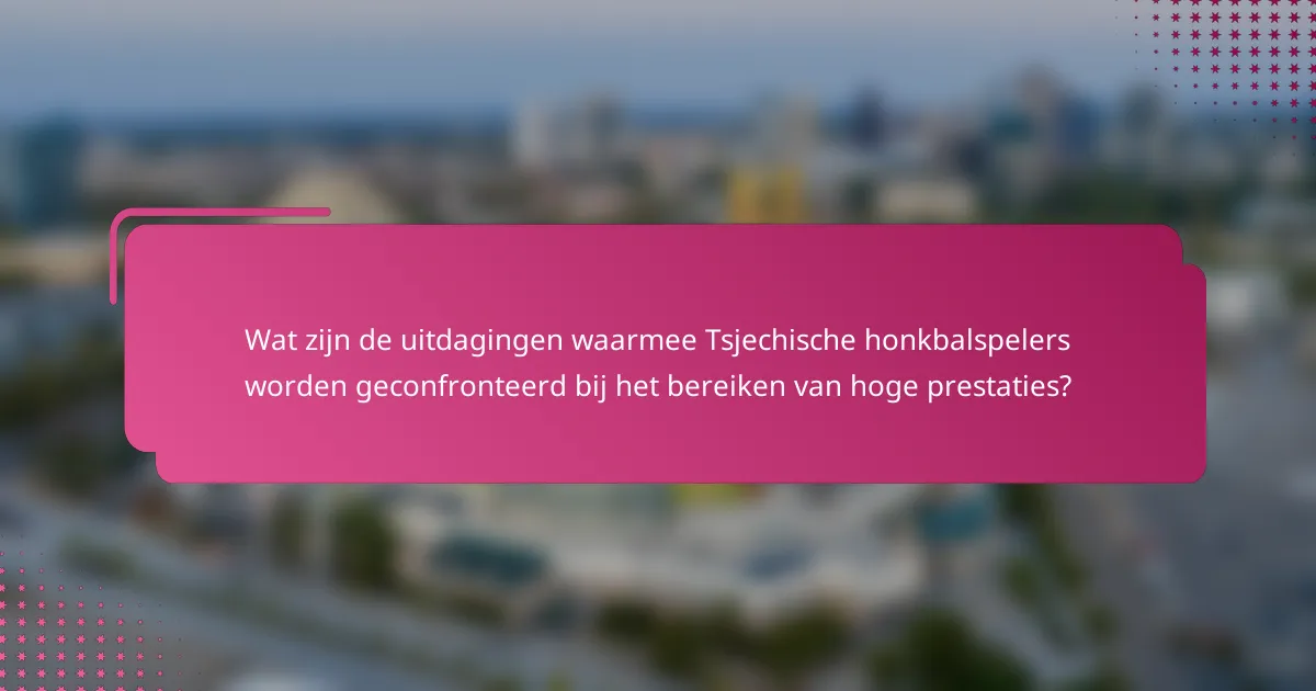 Wat zijn de uitdagingen waarmee Tsjechische honkbalspelers worden geconfronteerd bij het bereiken van hoge prestaties?