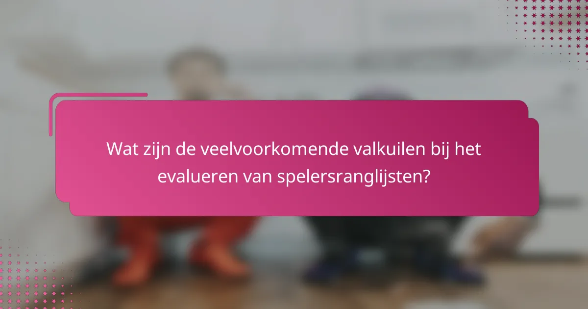 Wat zijn de veelvoorkomende valkuilen bij het evalueren van spelersranglijsten?