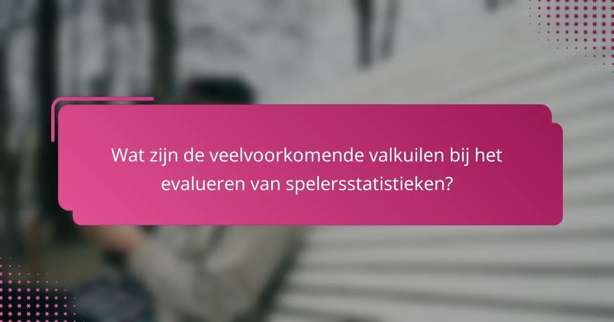 Wat zijn de veelvoorkomende valkuilen bij het evalueren van spelersstatistieken?