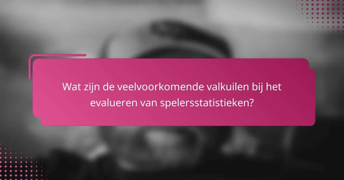 Wat zijn de veelvoorkomende valkuilen bij het evalueren van spelersstatistieken?