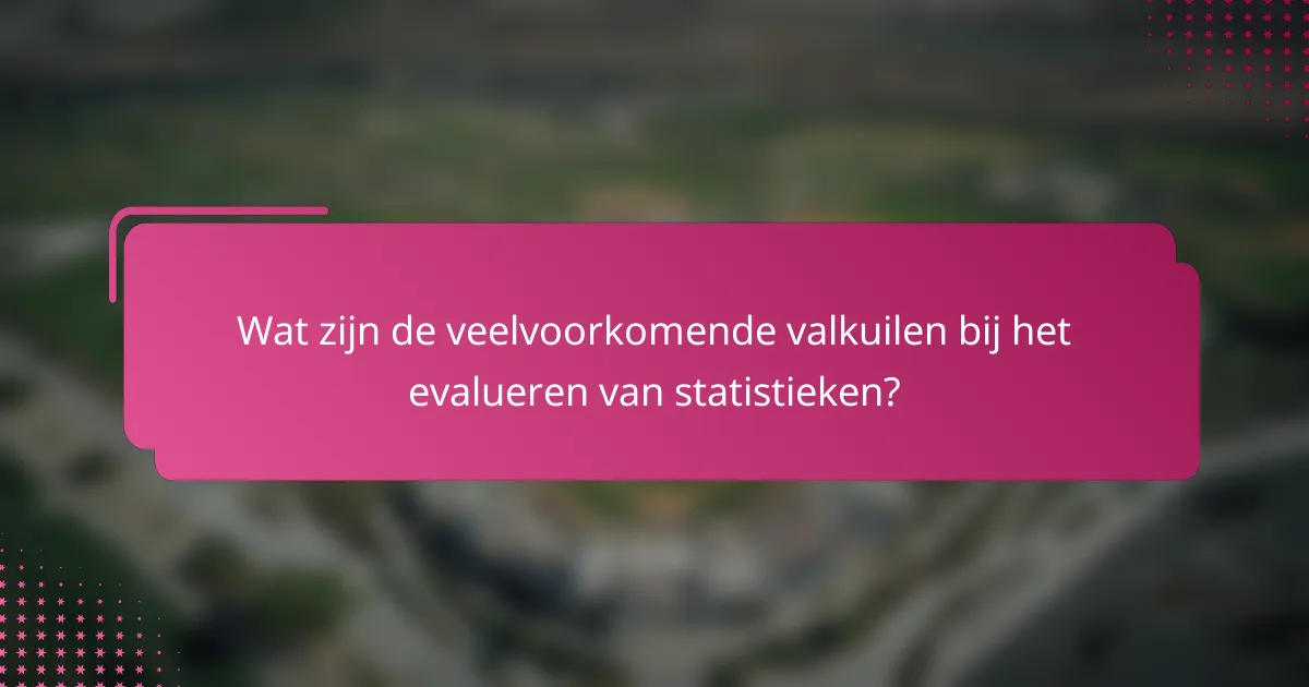 Wat zijn de veelvoorkomende valkuilen bij het evalueren van statistieken?