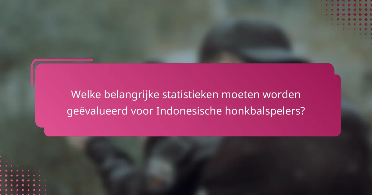 Welke belangrijke statistieken moeten worden geëvalueerd voor Indonesische honkbalspelers?