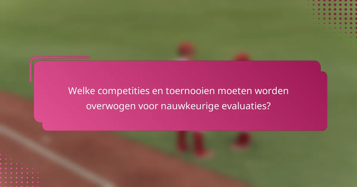 Welke competities en toernooien moeten worden overwogen voor nauwkeurige evaluaties?