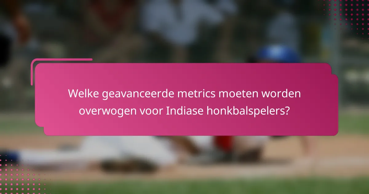 Welke geavanceerde metrics moeten worden overwogen voor Indiase honkbalspelers?