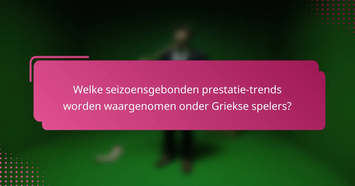 Welke seizoensgebonden prestatie-trends worden waargenomen onder Griekse spelers?