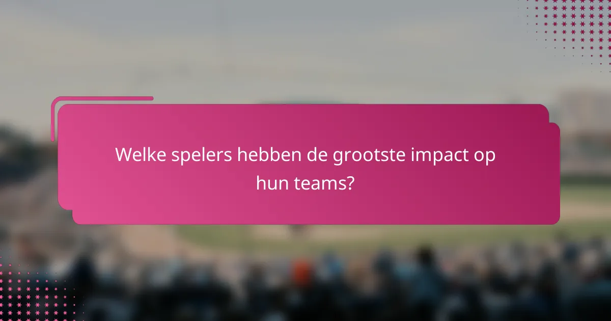 Welke spelers hebben de grootste impact op hun teams?