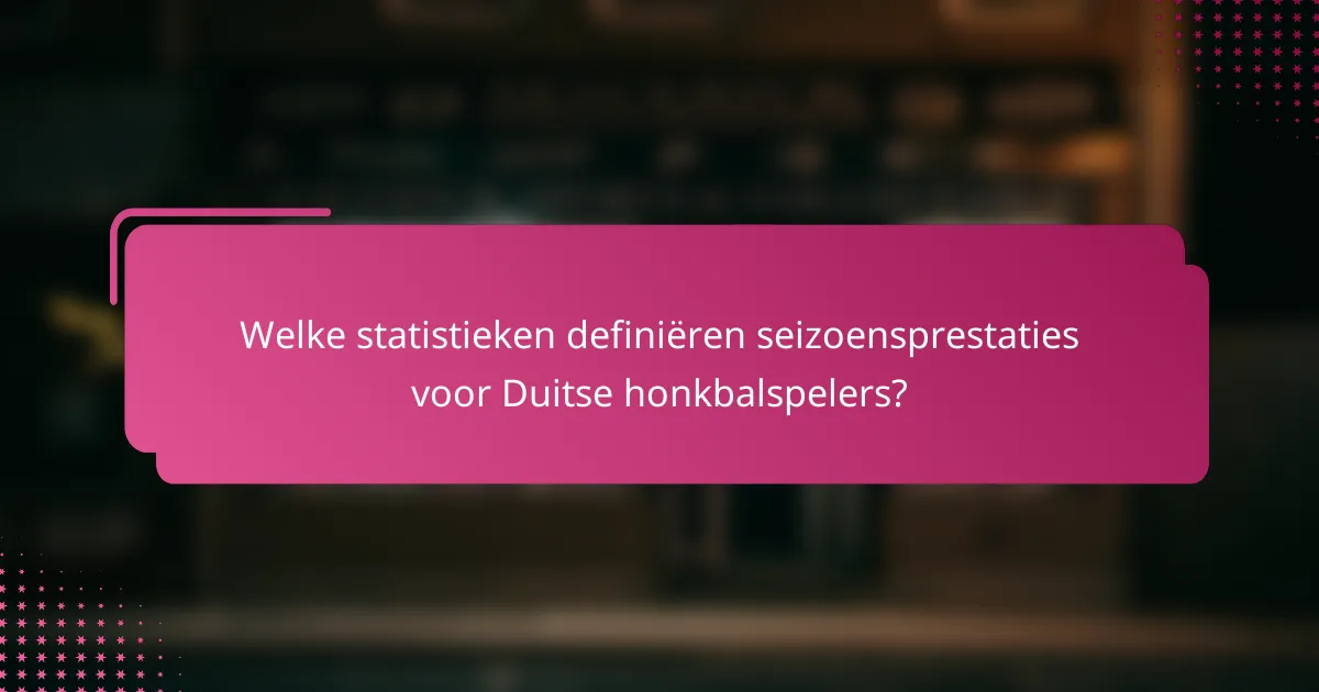 Welke statistieken definiëren seizoensprestaties voor Duitse honkbalspelers?