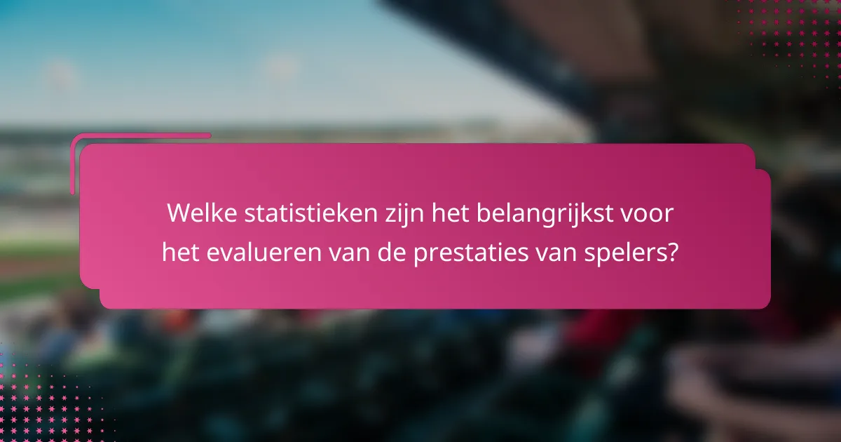 Welke statistieken zijn het belangrijkst voor het evalueren van de prestaties van spelers?