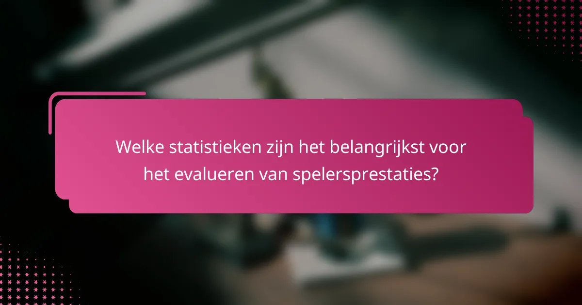 Welke statistieken zijn het belangrijkst voor het evalueren van spelersprestaties?
