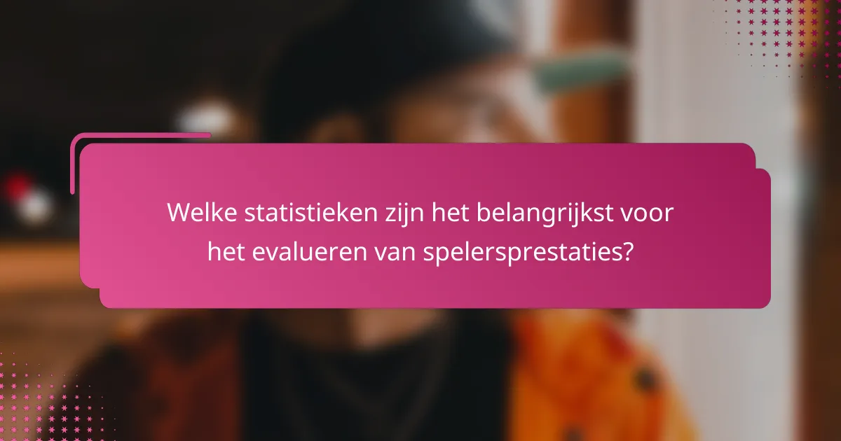 Welke statistieken zijn het belangrijkst voor het evalueren van spelersprestaties?